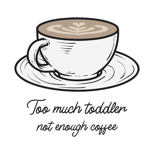 Too Much Toddler Not Enough Coffee by Rachel Garcia Designs