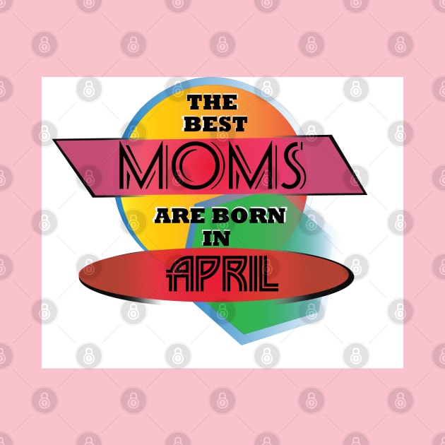 Best Moms are born in April T-Shirt Gift Idea by werdanepo