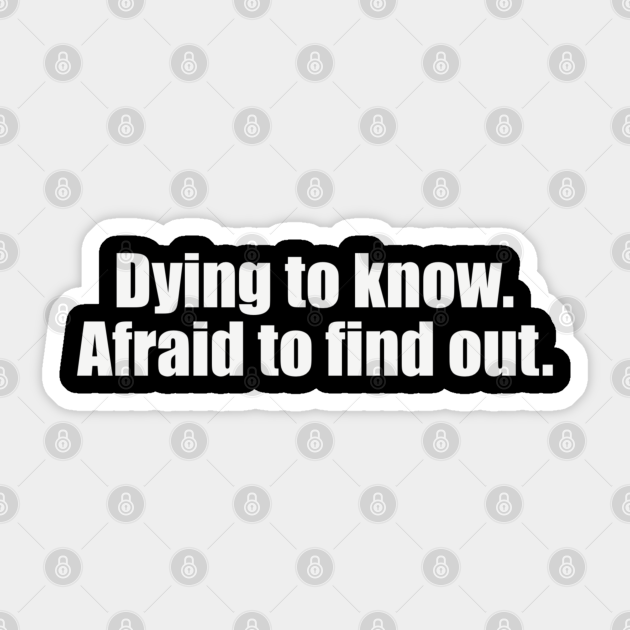 Dying to know. Afraid to find out - Funny - Curious - Sticker | TeePublic Dying to know. Afraid to find out - Funny - Curious - Sticker | TeePublic