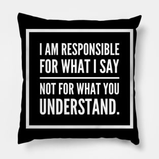 I am responsible for what I say not what you understand. Pillow