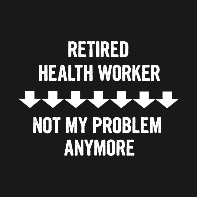 Retired Health Worker Not My Problem Anymore Gift by divawaddle