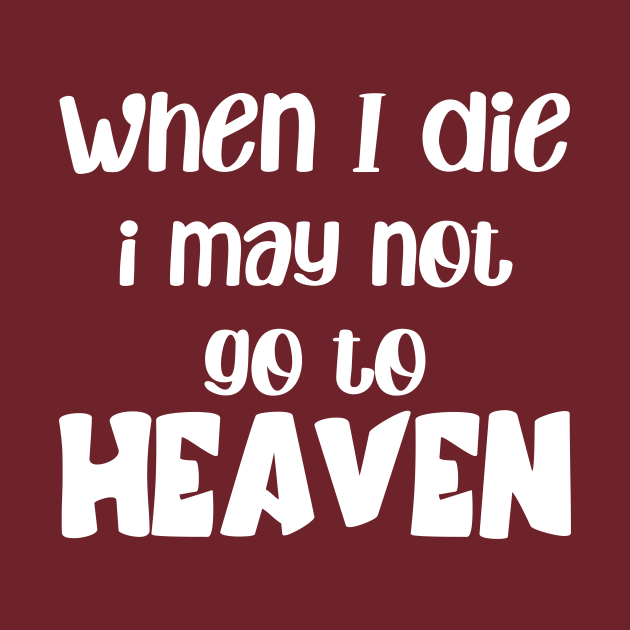 Discover when i die i may not go to heaven - When I Die I May Not Go To Heaven - T-Shirt