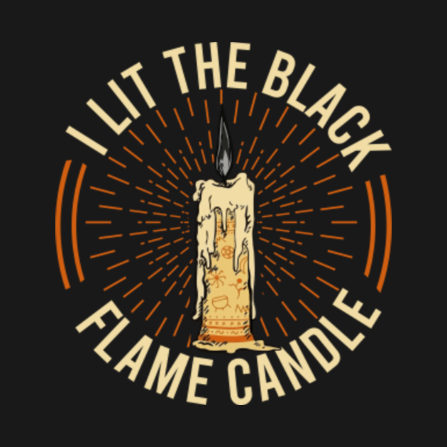 I Lit The Black Flame Candle - Black Flame Candle - T-Shirt | TeePublic