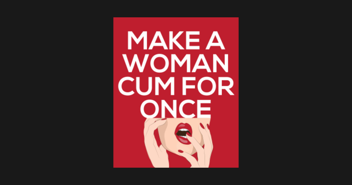 Make A Woman Cum For Once Shirt Feminist Sticker Teepublic 3484