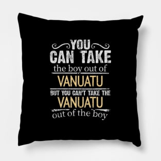 You Can Take The Boy Out Of Vanuatu But You Cant Take The Vanuatu Out Of The Boy - Gift for Vanuatuan With Roots From Vanuatu Pillow