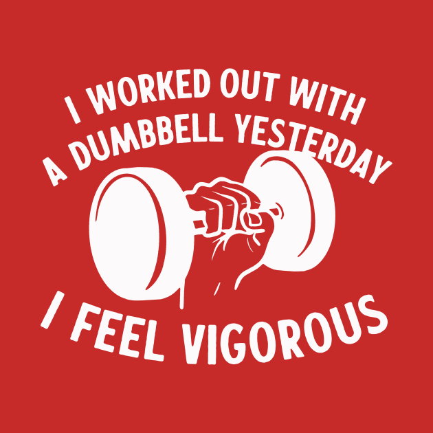 I Worked Out With A Dumbbell Yesterday - I Feel Vigorous by sombreroinc