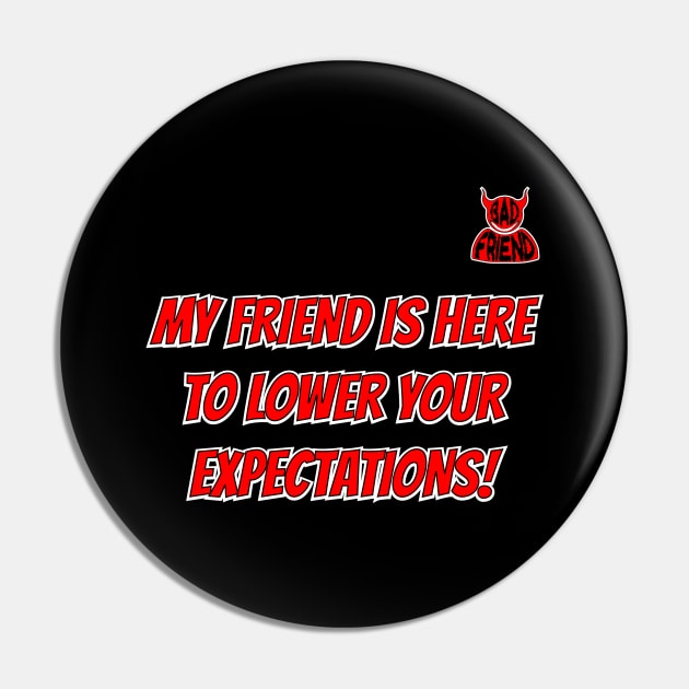 My Friend Is Here To Lower Your Expectations (BAD FRIEND!) Pin by Harlake