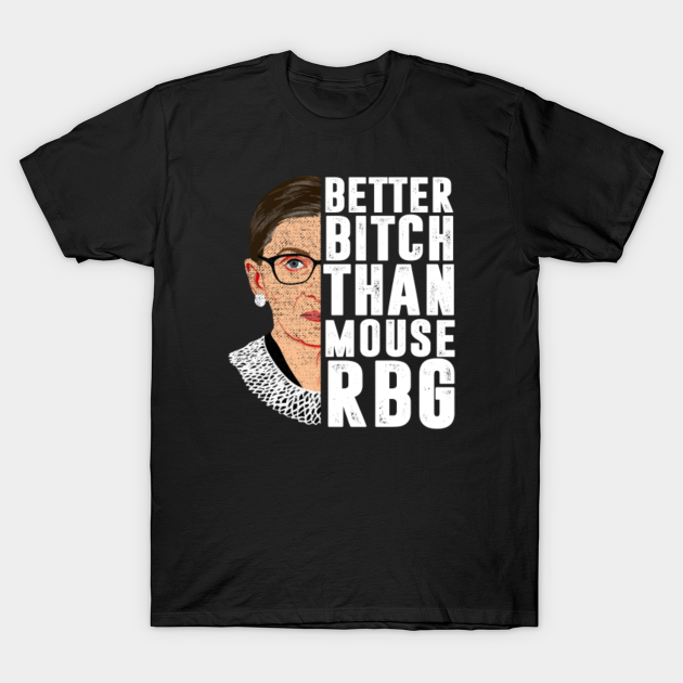 Discover Better Bitch Than Mouse Ruth Bader Ginsburg notorious RBG - Better Bitch Than Mouse - T-Shirt