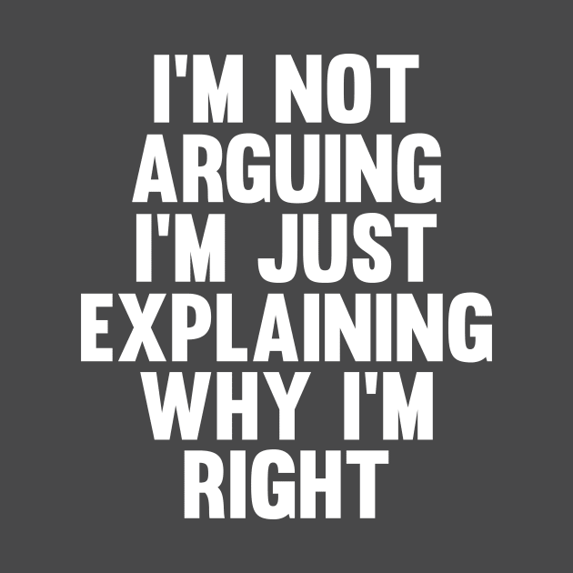 Not Arguing I'm Just Explaining Why I'm Right Novelty by Choicetee