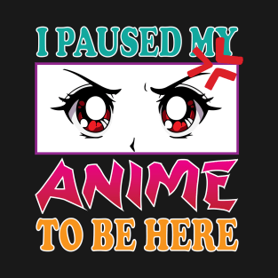 I paused my anime to be here T-Shirt