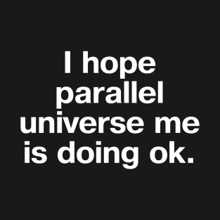 I hope parallel universe me is doing ok. T-Shirt