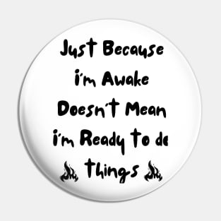 Just because i'm awake doesn't mean i'm ready to do things Pin