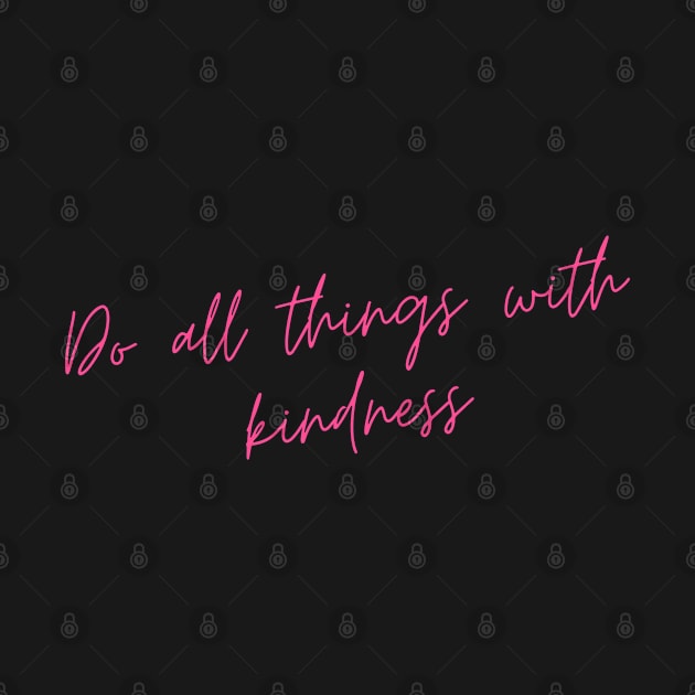 Do All Things with Kindness. Kindness quote. Positivity. Inspirational. by That Cheeky Tee