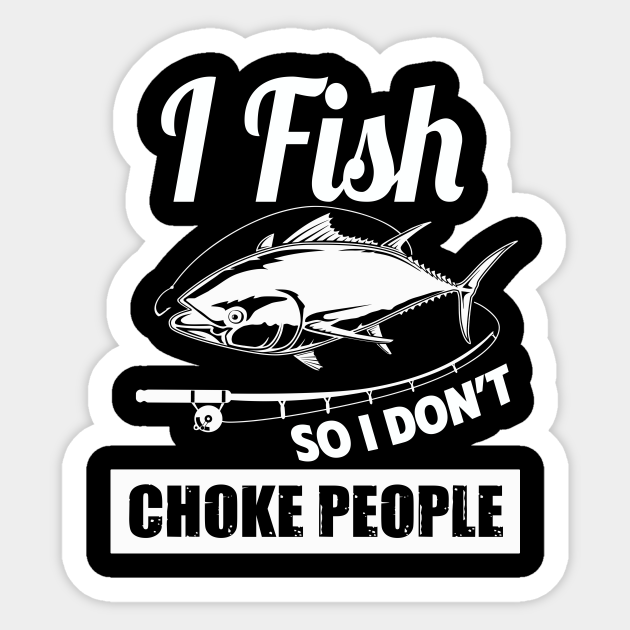 I Fish So I Don't Choke People Funny Sayings Fishing - I Fish So I Dont Choke People - Sticker | TeePublic I Fish So I Don't Choke People Funny Sayings Fishing - I Fish So I Dont Choke People - Sticker | TeePublic
