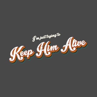 I'm Just Trying to Keep Him Alive T-Shirt