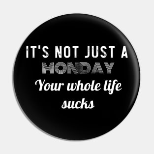 Its just not a Monday, your whole life sucks Pin