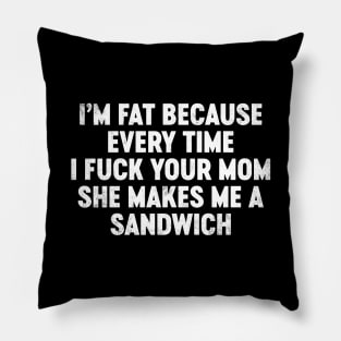 I'm Fat Because Every Time I Fuck Your Mom She Makes Me A Sandwich Funny Pillow