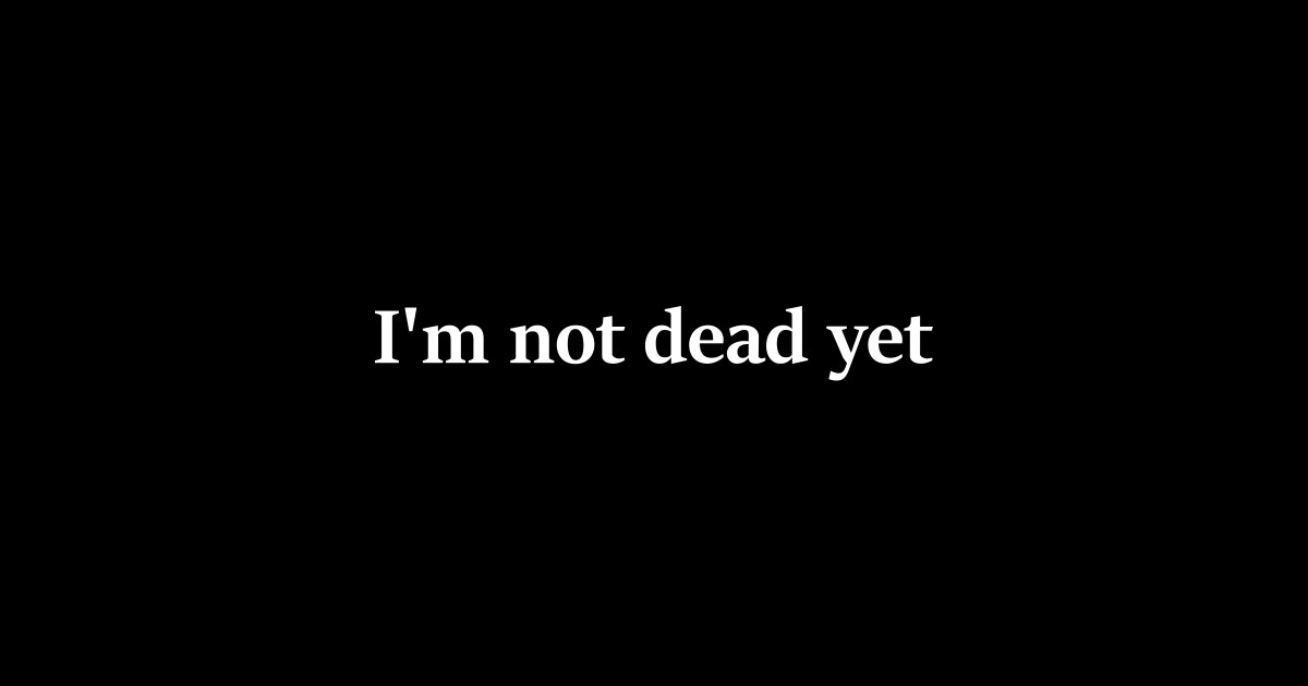 I'm Not Dead Yet - Funny Not Dead Yet Design - Im Not Dead Yet ...