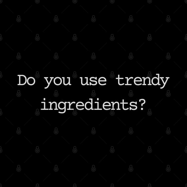 Do you use trandy ingredients? by Bad.Idea.Tuesdays