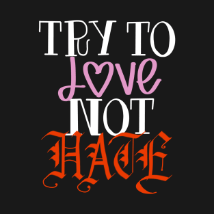 Try to love not hate T-Shirt