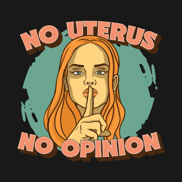 No Uterus No Opinion // Mind Your Own Uterus // Pro Choice Pro Woman by SLAG_Creative