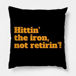 Hittin' the Iron, Not Retirin'! Pillow