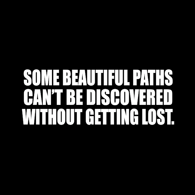 Some beautiful paths can’t be discovered without getting lost. by D1FF3R3NT