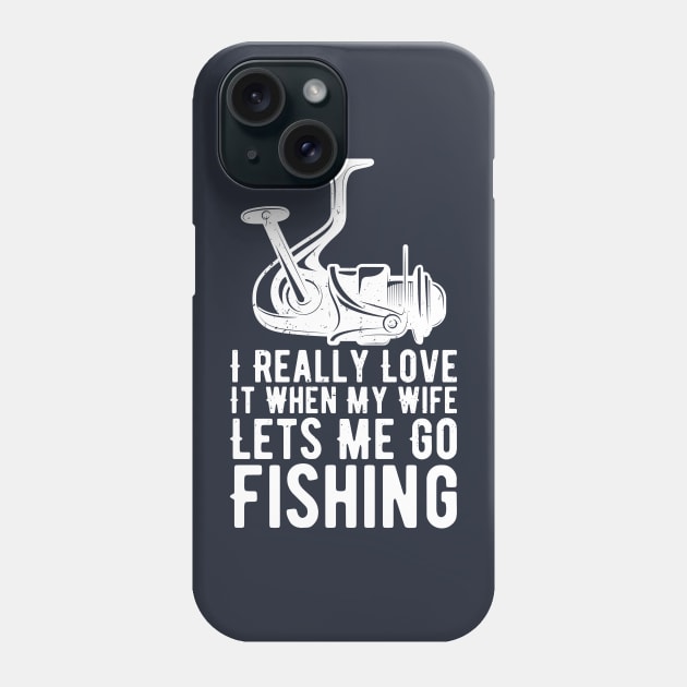 I Really Love It When My Wife Lets Me Go Fishing Phone Case by Gaming champion