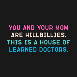 Step Brothers Quotes, You and your mom are hillbillis this is a house of learned doctors T-Shirt