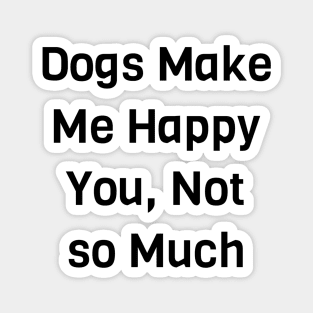 Dogs Make Me Happy You Not So Much Magnet
