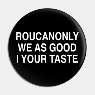 ROUCANONLY WE AS GOOD I YOUR TASTE Pin