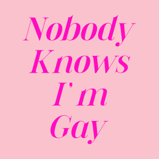 Nobody knows I’m gay. T-Shirt