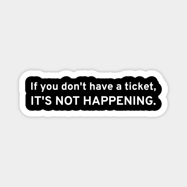 If You Don't Have A Ticket, IT'S NOT HAPPENING Magnet by CHADDINGTONS