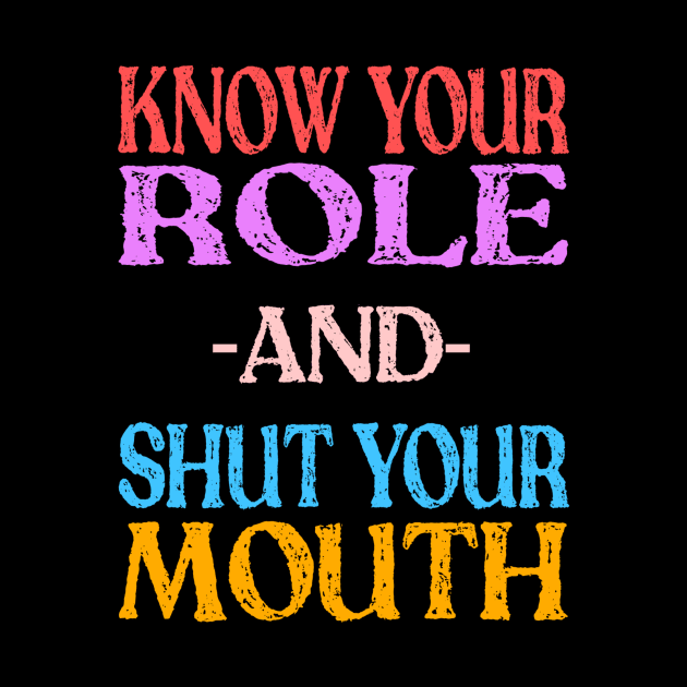 Know Your Role And Shut Your Mouth by MChamssouelddine