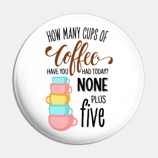 How Many Cups of Coffee Have You Had Today? None Plus Five - White Pin