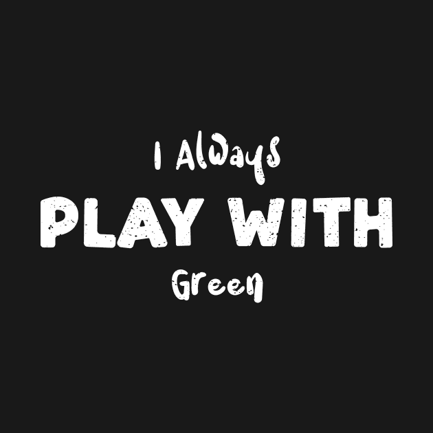 I Always Play With Green by Designs By Jnk5