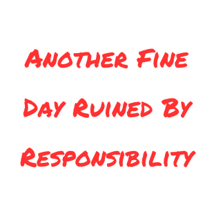 Another Fine Day Ruined By Responsibility T-Shirt