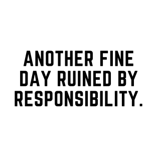 Another fine day ruined by responsibility T-Shirt