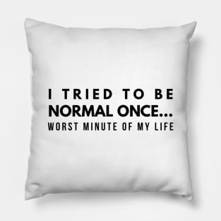 I Tried To Be Normal Once Worst Minute Of My Life - Funny Sayings Pillow