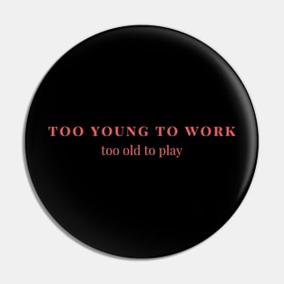 Too young to work, too old to play Pin