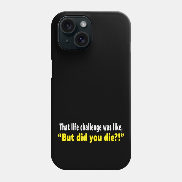 That Life Challenge Was Like But Did You Die Funny Phone Case by Rosemarie Guieb Designs