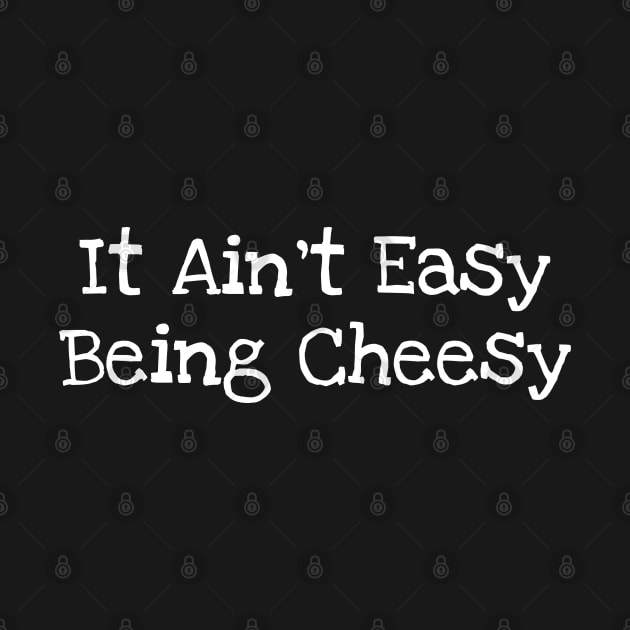 It Ain't Easy Being Cheesy by TIHONA