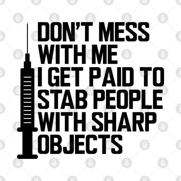 Nurse - Don't mess with me I get paid to stab people with sharp objects by KC Happy Shop