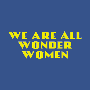 We Are All Wonder Women - in gold T-Shirt