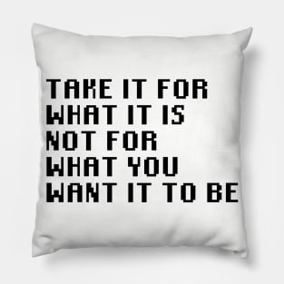 Take It For What It Is Not For What You Want It To Be Pillow