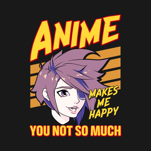 Anime Makes Me Happy You Not So Much by theperfectpresents