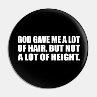 God gave me a lot of hair, but not a lot of height Pin