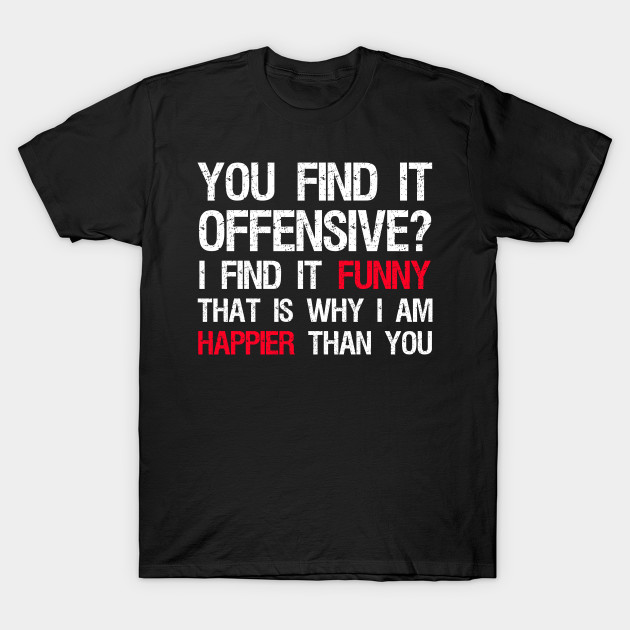 You Find It Offensive? I Find It Funny. That Is Why I Am Happier Than ...