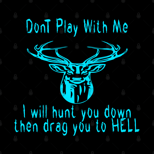 Dont play with me deer dear i will hunt you down then drag you to hell by emberdesigns