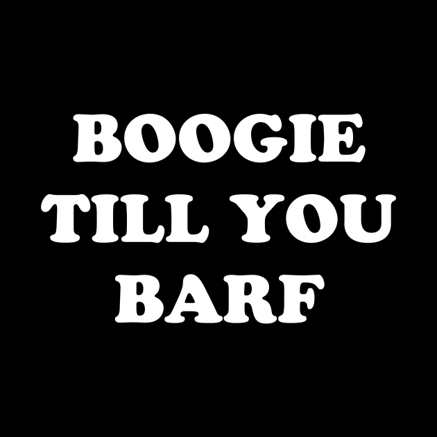 BOOGIE TILL YOU BARF by TheCosmicTradingPost